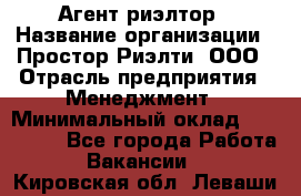 Агент-риэлтор › Название организации ­ Простор-Риэлти, ООО › Отрасль предприятия ­ Менеджмент › Минимальный оклад ­ 150 000 - Все города Работа » Вакансии   . Кировская обл.,Леваши д.